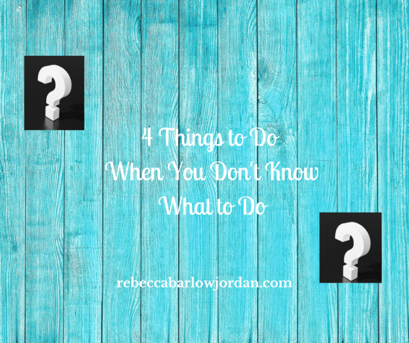 4-things-to-do-when-you-don-t-know-what-to-do-rebecca-barlow-jordan